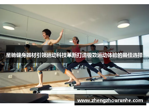 星驰健身器材引领运动科技革新打造极致运动体验的最佳选择