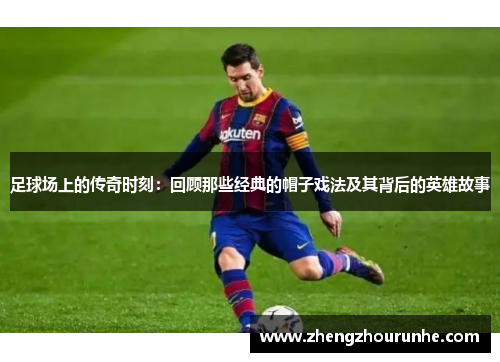 足球场上的传奇时刻：回顾那些经典的帽子戏法及其背后的英雄故事