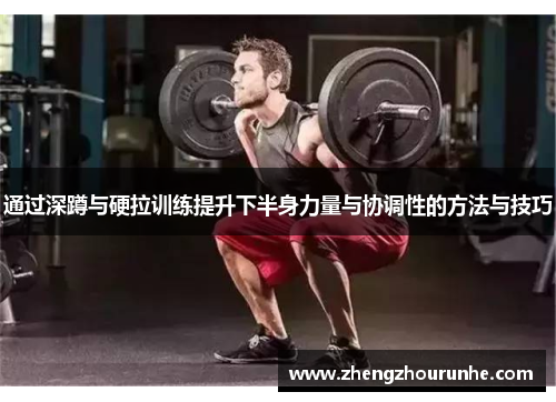 通过深蹲与硬拉训练提升下半身力量与协调性的方法与技巧